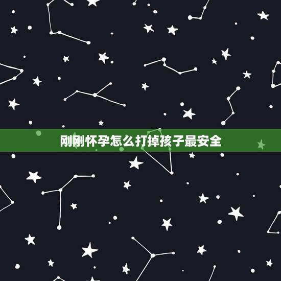 刚刚怀孕怎么打掉孩子最安全,刚怀孕怎么打掉最安全? 刚刚怀孕怎么打掉孩子最安全,刚怀孕怎么打掉最安全?