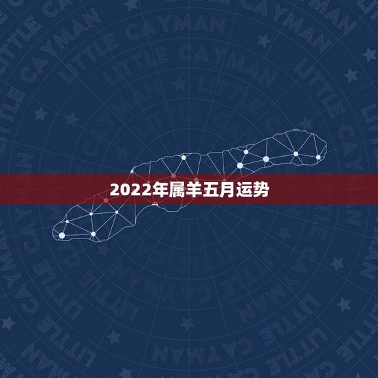 2022年属羊五月运势,2022年属羊人的全年运势如何? 2022年属羊五月运势,2022年属羊人的全年运势如何?