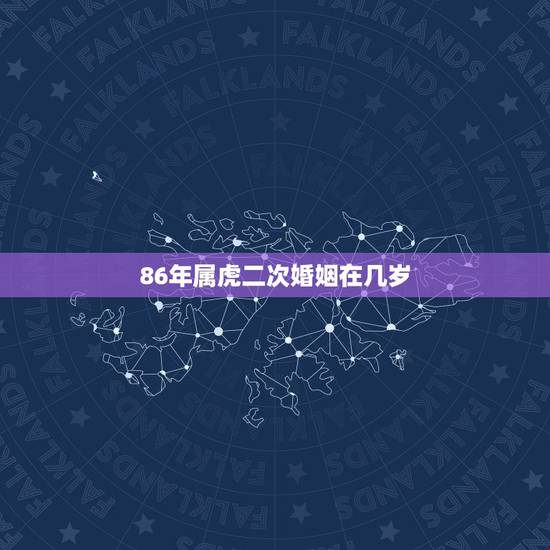 86年属虎二次婚姻在几岁，86年属虎多大年纪