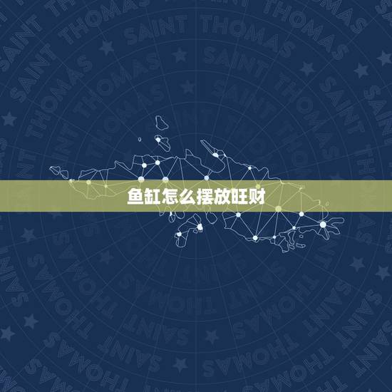 鱼缸怎么摆放旺财，鱼缸摆放在什么位置好？