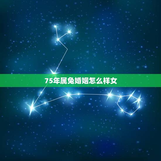 75年属兔婚姻怎么样女,75年女兔人一生婚姻状况 75年属兔婚姻怎么样女,75年女兔人一生婚姻状况