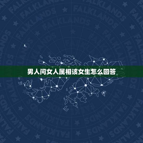 男人问女人属相该女生怎么回答,男人问女人出什么事了女人要怎么回答 男人问女人属相该女生怎么回答,男人问女人出什么事了女人要怎么回答