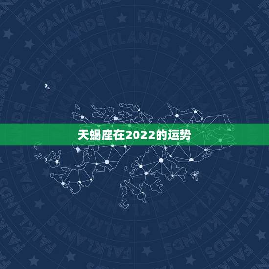 天蝎座在2022的运势，天蝎座2021年感情运势
