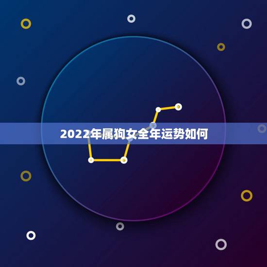 2022年属狗女全年运势如何,1990年属马2022 年运势女 2022年属狗女全年运势如何,1990年属马2022 年运势女