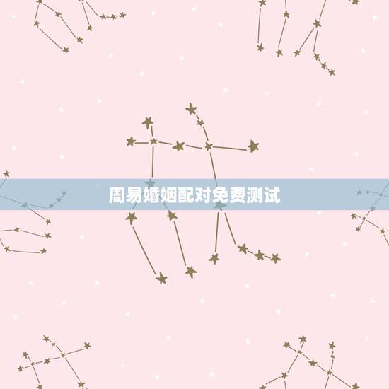 周易婚姻配对免费测试，生辰八字免费合婚-算命婚姻-在线八字配对-算卦指