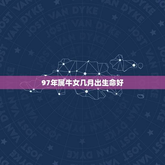 97年属牛女几月出生命好，97年属牛男一生命运如何