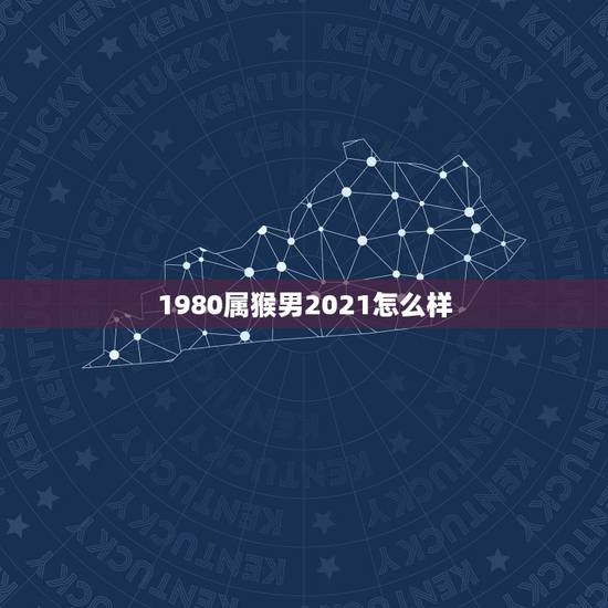 1980属猴男2021怎么样,80年属猴的是什么命2021年的运势 1980属猴男2021怎么样,80年属猴的是什么命2021年的运势