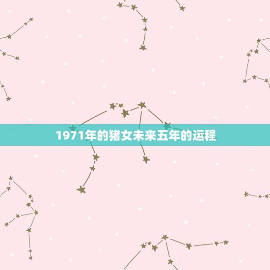 1971年的猪女未来五年的运程，71年属猪的人2021年的运势及运程