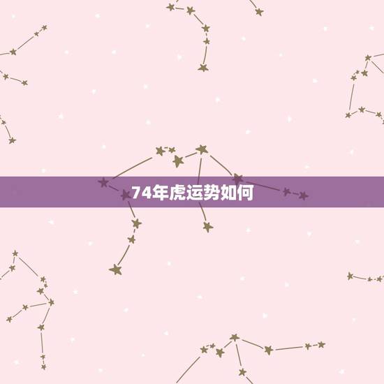 74年虎运势如何,74年虎今年运势如何 74年虎运势如何,74年虎今年运势如何