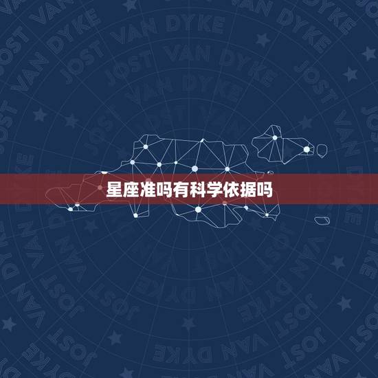 星座准吗有科学依据吗，星座准吗？有科学依据吗？