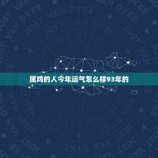 属鸡的人今年运气怎么样93年的，2828年属鸡人的运气好吗