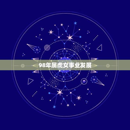 98年属虎女事业发展,1998年属虎女性格特点 98年属虎女事业发展,1998年属虎女性格特点