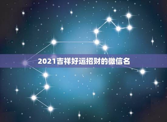 2021吉祥好运招财的微信名，五十岁的女人用什么样的微信头像最招财今做