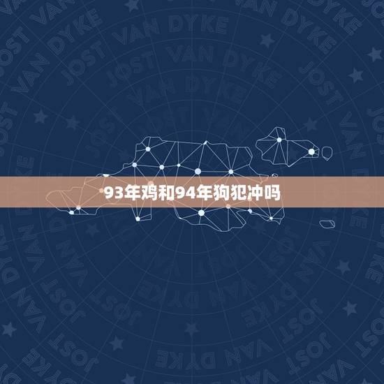 93年鸡和94年狗犯冲吗,请问93年的属鸡的不能和94年属狗的在一起吗 93年鸡和94年狗犯冲吗,请问93年的属鸡的不能和94年属狗的在一起吗