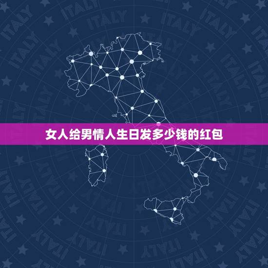 女人给男情人生日发多少钱的红包,男情人过生日应该给多少红包 女人给男情人生日发多少钱的红包,男情人过生日应该给多少红包