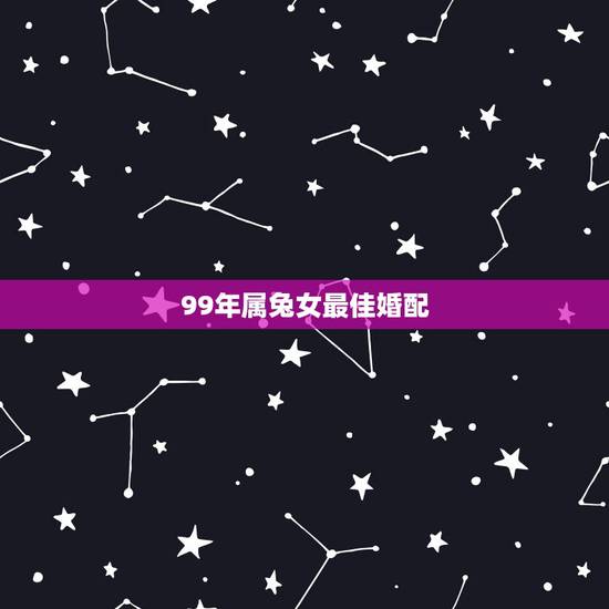 99年属兔女最佳婚配,1999年属兔婚配 99年属兔女最佳婚配,1999年属兔婚配