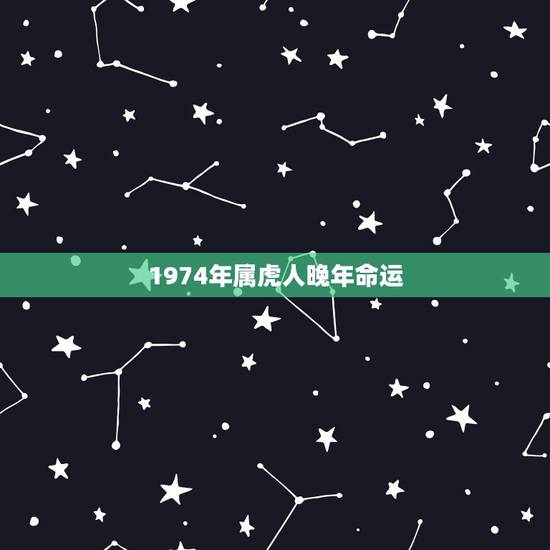 1974年属虎人晚年命运，74年属虎人躲不过去的大难