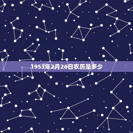 1953年2月26日农历是多少,1953年2月7日 1953年2月26日农历是多少,1953年2月7日