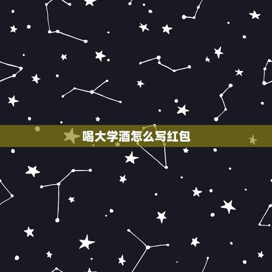 喝大学酒怎么写红包，朋友孩子考上大学请酒，红包上面祝贺词怎么写？