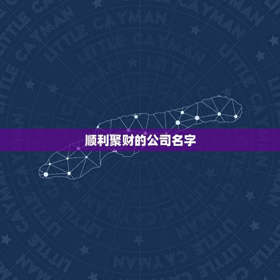 顺利聚财的公司名字，大气聚财的公司名字