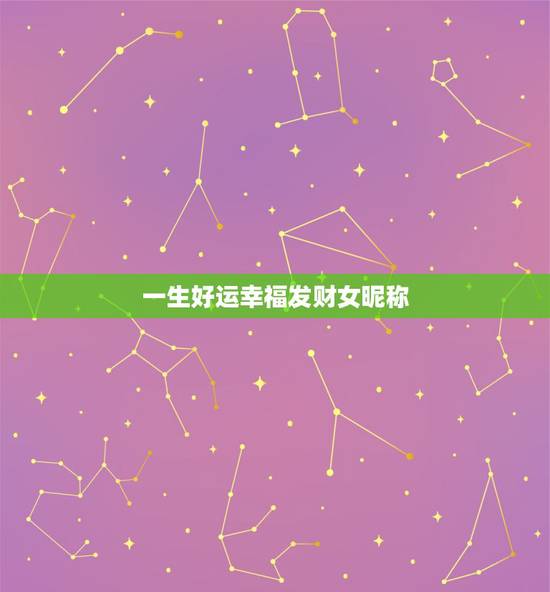 一生好运幸福发财女昵称 淡定女人大气的昵称 一生好运幸福发财女昵称 淡定女人大气的昵称