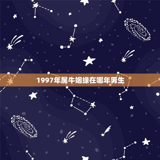 1997年属牛姻缘在哪年男生,97年属牛女2022 年的运势 1997年属牛姻缘在哪年男生,97年属牛女2022 年的运势