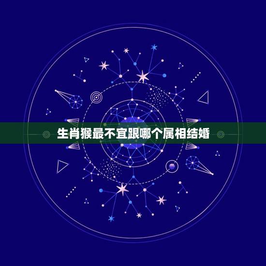 生肖猴最不宜跟哪个属相结婚，属猴的和属猴的结婚相冲哪些属相