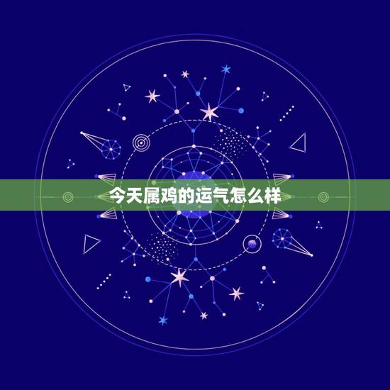 今天属鸡的运气怎么样,属鸡的今天麻将财运 今天属鸡的运气怎么样,属鸡的今天麻将财运