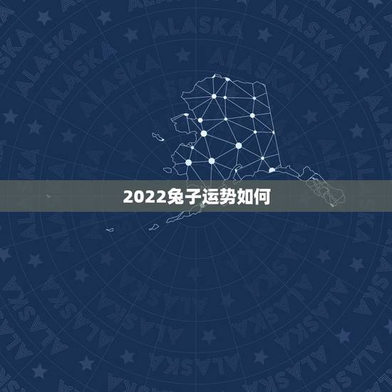 2022兔子运势如何,属兔2022年每月运势完整版 2022兔子运势如何,属兔2022年每月运势完整版