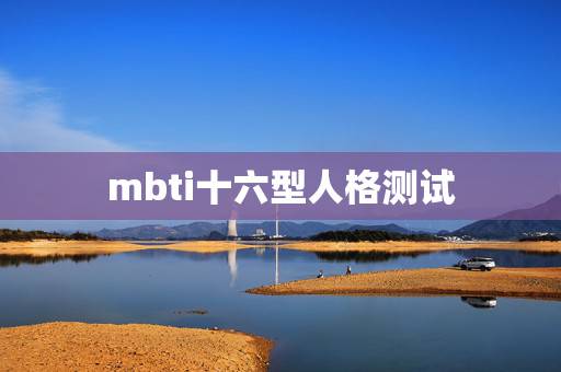 mbti十六型人格测试 16型人格特点及适合职业 mbti十六型人格测试 16型人格特点及适合职业