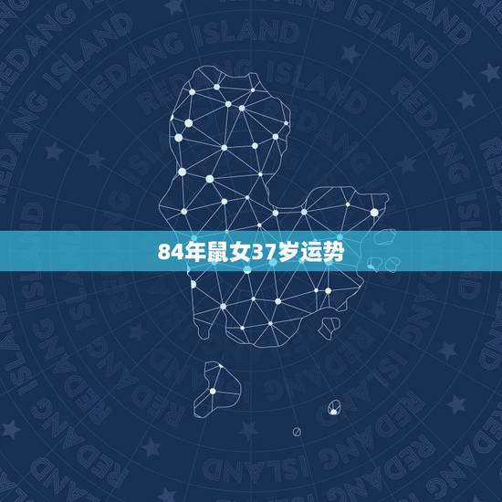 84年鼠女37岁运势,84年属鼠女的劫数 84年鼠女37岁运势,84年属鼠女的劫数