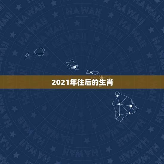 2021年往后的生肖，2021年拜太岁是哪几个生肖