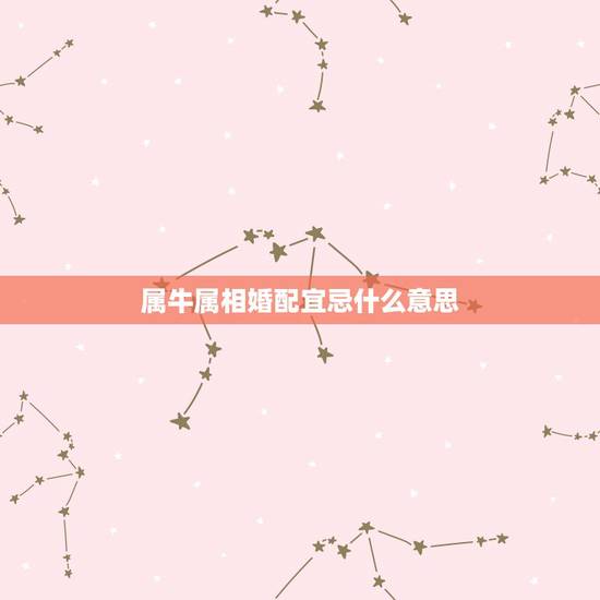 属牛属相婚配宜忌什么意思，属牛的和什么属相比较相配啊？