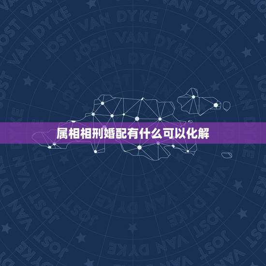 属相相刑婚配有什么可以化解，属相相克如何化解