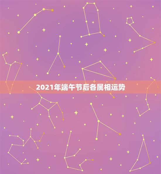 2021年端午节后各属相运势,2021年运势最好的属相排名出炉? 2021年端午节后各属相运势,2021年运势最好的属相排名出炉?