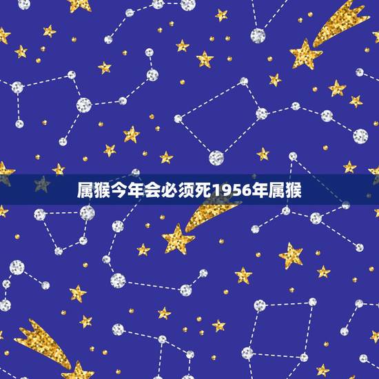 属猴今年会必须死1956年属猴，1956年男猴有几次婚姻