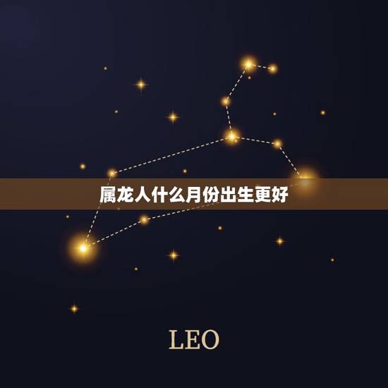 属龙人什么月份出生更好，属龙12月出生的人命运怎么样