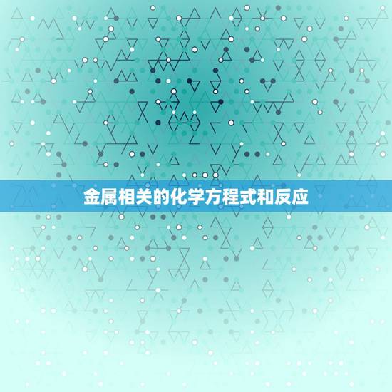 金属相关的化学方程式和反应,有关金属硅的所有化学方程式 金属相关的化学方程式和反应,有关金属硅的所有化学方程式