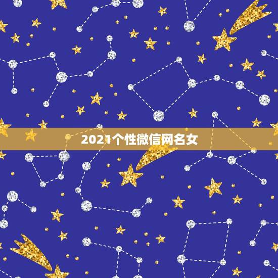 2021个性微信网名女，2021年好听的微信名有哪些？