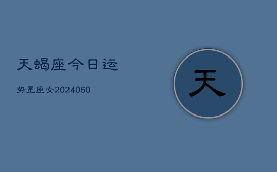 天蝎座今日运势星座女(20240605) 天蝎座今日运势星座女(20240605)