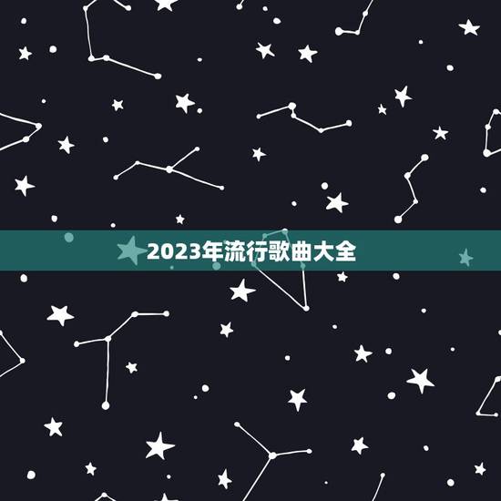 2023年流行歌曲大全，2023年最火的十首歌是什么？