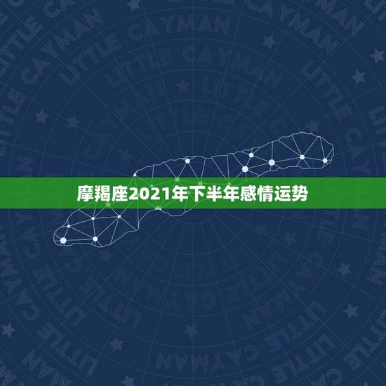 摩羯座2021年下半年感情运势,摩羯座一定想知道!2021年摩羯座的整 摩羯座2021年下半年感情运势,摩羯座一定想知道!2021年摩羯座的整