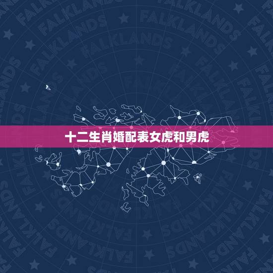 十二生肖婚配表女虎和男虎,1998年属虎跟哪个属相相配? 十二生肖婚配表女虎和男虎,1998年属虎跟哪个属相相配?