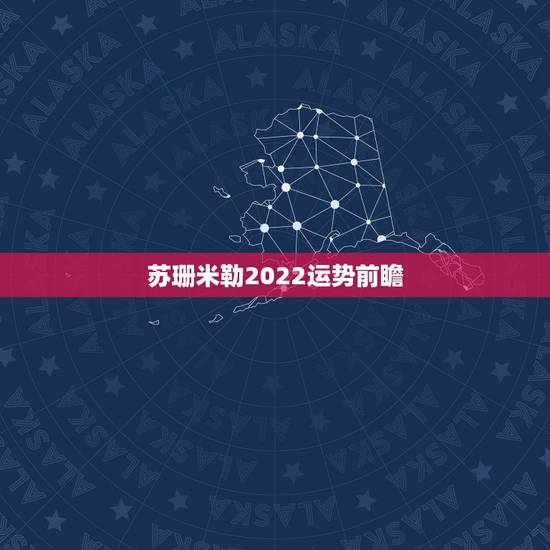 苏珊米勒2022运势前瞻，苏珊米勒的星座运势准吗？有什么依据支撑？