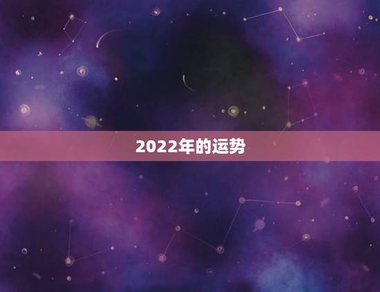 2022年的运势,2022年运势12生肖运势详解 2022年的运势,2022年运势12生肖运势详解