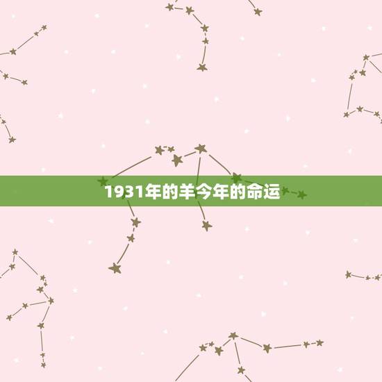 1931年的羊今年的命运，1943年的羊寿命有多长