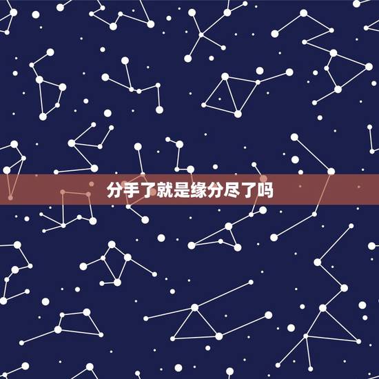 分手了就是缘分尽了吗,男女走到说分手的时候是不是正明缘分已经走到了尽头 分手了就是缘分尽了吗,男女走到说分手的时候是不是正明缘分已经走到了尽头