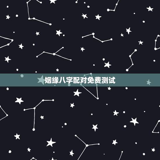 姻缘八字配对免费测试，名字配对测试两人姻缘免费？