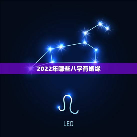 2022年哪些八字有姻缘,2022年有姻缘的八字 2022年哪些八字有姻缘,2022年有姻缘的八字