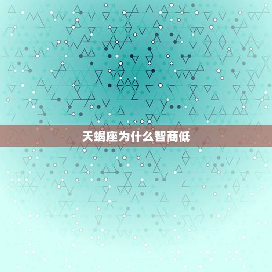 天蝎座为什么智商低，天蝎座情商高不高